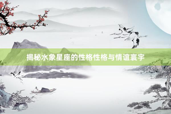 揭秘水象星座的性格性格与情谊寰宇