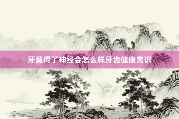 牙莫得了神经会怎么样牙齿健康常识