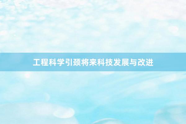 工程科学引颈将来科技发展与改进