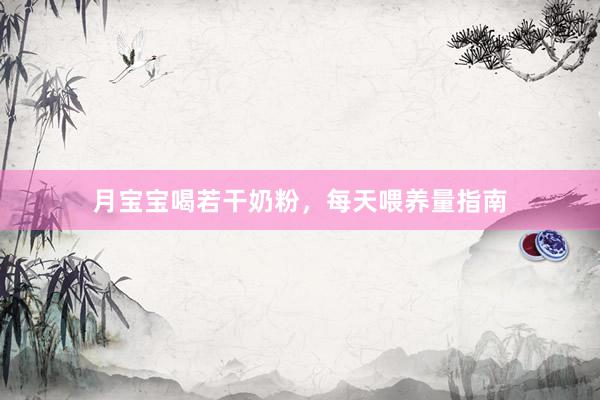 月宝宝喝若干奶粉，每天喂养量指南