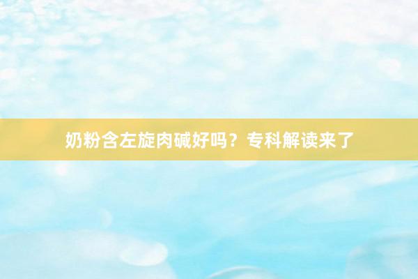 奶粉含左旋肉碱好吗？专科解读来了