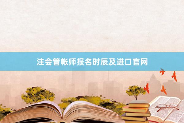 注会管帐师报名时辰及进口官网